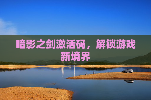 暗影之剑激活码,解锁游戏新境界 暗影之剑激活码,解锁游戏新境界