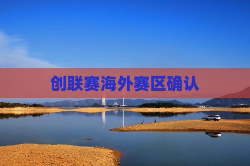 创联赛海外赛区确认 创联赛海外赛区确认