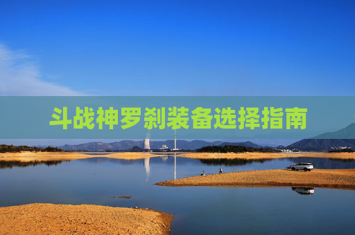 斗战神罗刹装备选择指南 斗战神罗刹装备选择指南