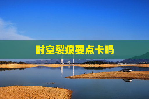 时空裂痕要点卡吗 时空裂痕要点卡吗