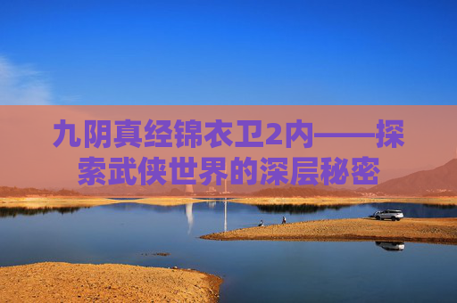 九阴真经锦衣卫2内——探索武侠世界的深层秘密