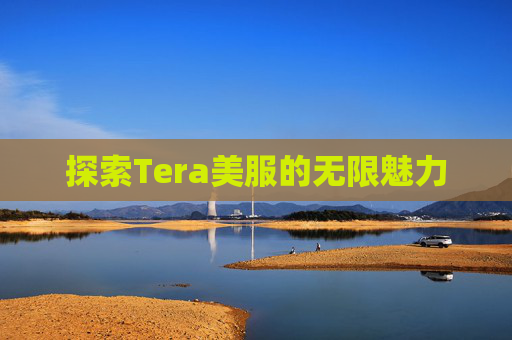 探索Tera美服的无限魅力 探索Tera美服的无限魅力