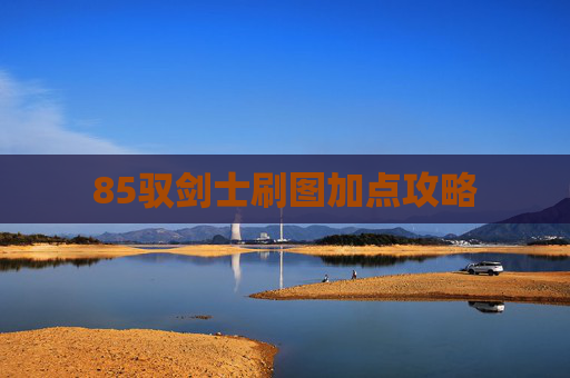 85驭剑士刷图加点攻略 85驭剑士刷图加点攻略