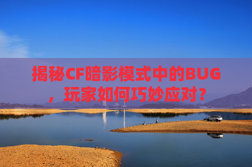 揭秘CF暗影模式中的BUG,玩家如何巧妙应对? 揭秘CF暗影模式中的BUG,玩家如何巧妙应对?