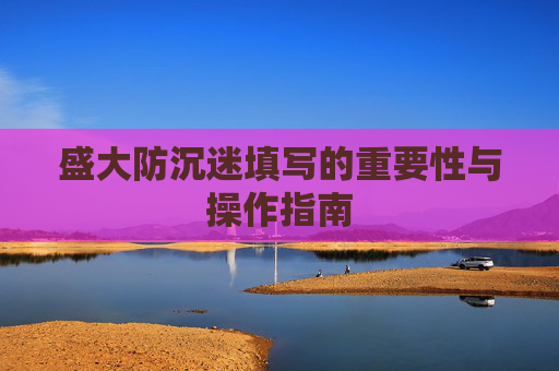 盛大防沉迷填写的重要性与操作指南 盛大防沉迷填写的重要性与操作指南