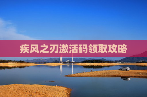 疾风之刃激活码领取攻略 疾风之刃激活码领取攻略