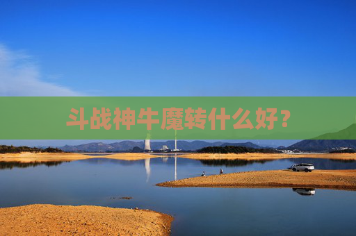 斗战神牛魔转什么好？