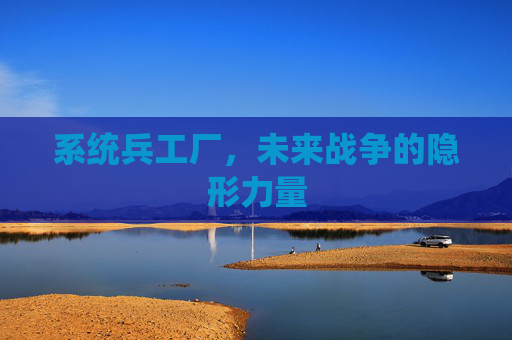 系统兵工厂,未来战争的隐形力量 系统兵工厂,未来战争的隐形力量