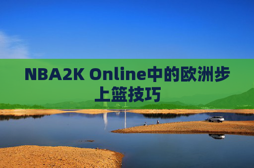 NBA2K Online中的欧洲步上篮技巧 NBA2K Online中的欧洲步上篮技巧