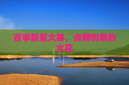 百事新星大赛,点燃创意的火花 百事新星大赛,点燃创意的火花