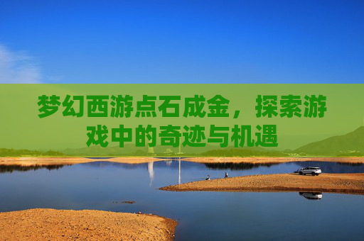 梦幻西游点石成金,探索游戏中的奇迹与机遇 梦幻西游点石成金,探索游戏中的奇迹与机遇