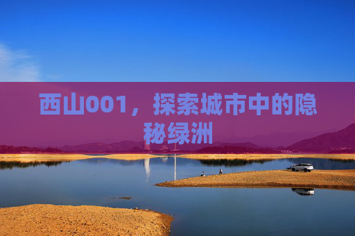 西山001,探索城市中的隐秘绿洲 西山001,探索城市中的隐秘绿洲