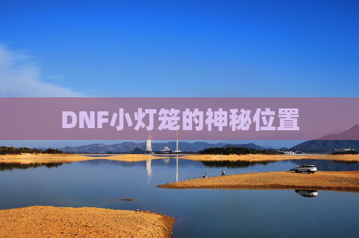 DNF小灯笼的神秘位置 DNF小灯笼的神秘位置