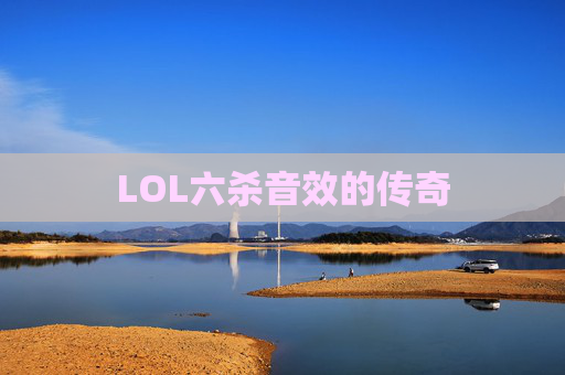 LOL六杀音效的传奇 LOL六杀音效的传奇
