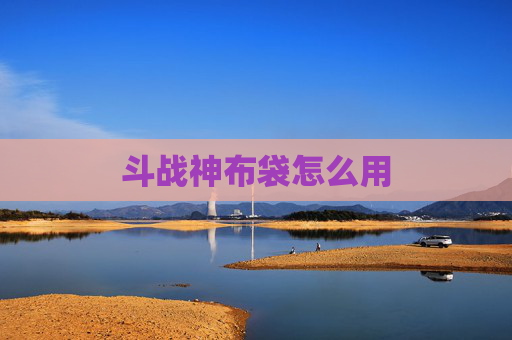 斗战神布袋怎么用 斗战神布袋怎么用