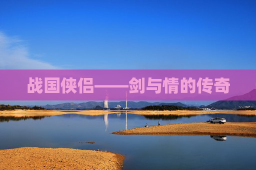 战国侠侣——剑与情的传奇 战国侠侣——剑与情的传奇