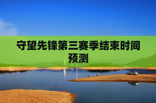 守望先锋第三赛季结束时间预测 守望先锋第三赛季结束时间预测