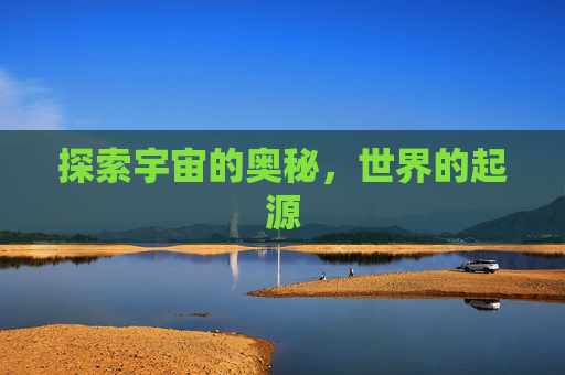 探索宇宙的奥秘，世界的起源