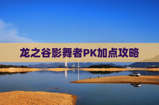 龙之谷影舞者PK加点攻略 龙之谷影舞者PK加点攻略