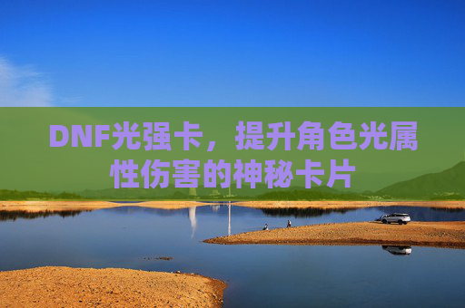 DNF光强卡,提升角色光属性伤害的神秘卡片 DNF光强卡,提升角色光属性伤害的神秘卡片