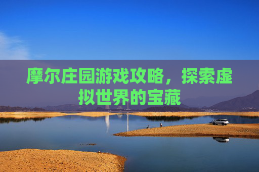 摩尔庄园游戏攻略,探索虚拟世界的宝藏 摩尔庄园游戏攻略,探索虚拟世界的宝藏