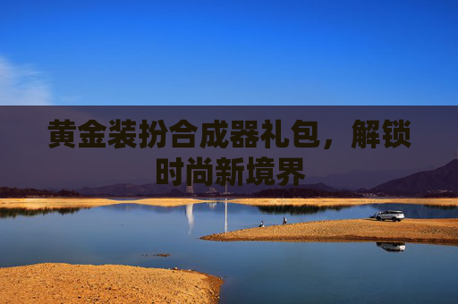 黄金装扮合成器礼包,解锁时尚新境界 黄金装扮合成器礼包,解锁时尚新境界
