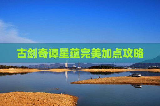 古剑奇谭星蕴完美加点攻略 古剑奇谭星蕴完美加点攻略