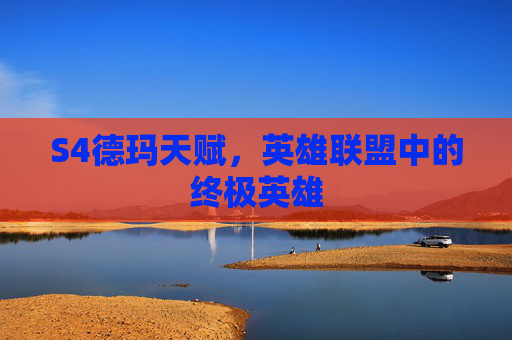 S4德玛天赋,英雄联盟中的终极英雄 S4德玛天赋,英雄联盟中的终极英雄