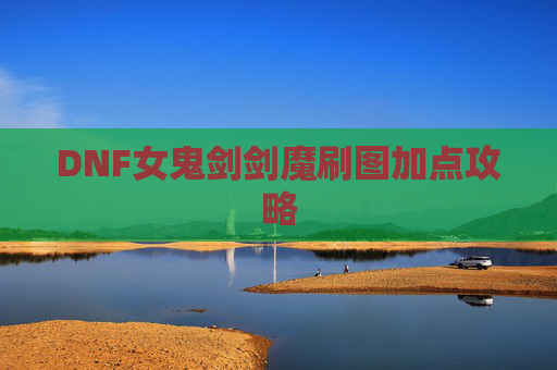 DNF女鬼剑剑魔刷图加点攻略 DNF女鬼剑剑魔刷图加点攻略