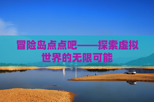 冒险岛点点吧——探索虚拟世界的无限可能 冒险岛点点吧——探索虚拟世界的无限可能