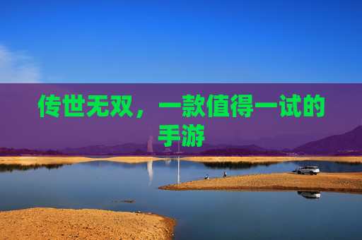 传世无双,一款值得一试的手游 传世无双,一款值得一试的手游