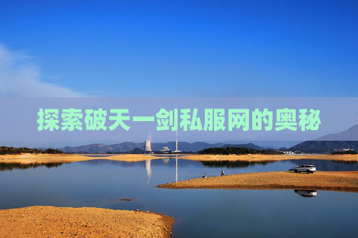 探索破天一剑私服网的奥秘 探索破天一剑私服网的奥秘