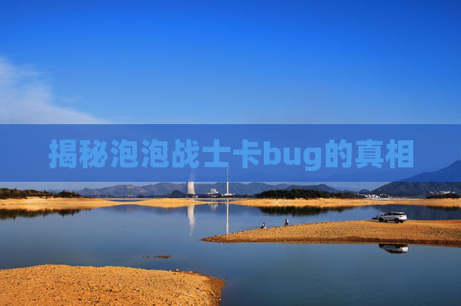 揭秘泡泡战士卡bug的真相 揭秘泡泡战士卡bug的真相