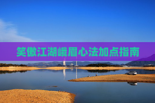 笑傲江湖峨眉心法加点指南 笑傲江湖峨眉心法加点指南