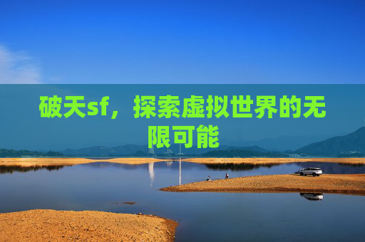破天sf，探索虚拟世界的无限可能