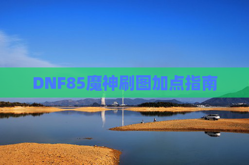 DNF85魔神刷图加点指南