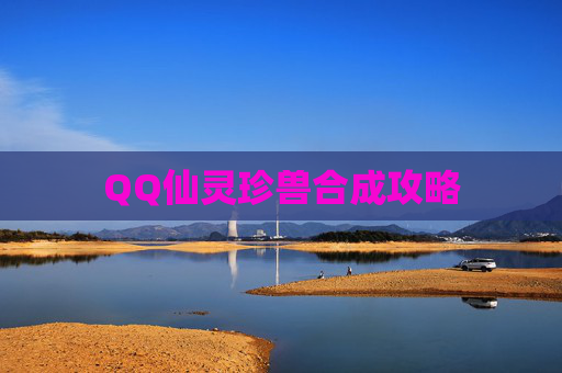 QQ仙灵珍兽合成攻略 QQ仙灵珍兽合成攻略