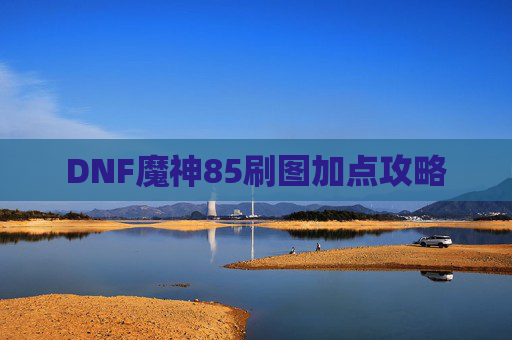 DNF魔神85刷图加点攻略