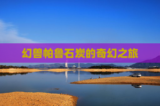 幻兽帕鲁石炭的奇幻之旅 幻兽帕鲁石炭的奇幻之旅