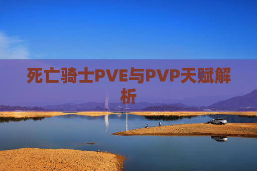 死亡骑士PVE与PVP天赋解析 死亡骑士PVE与PVP天赋解析