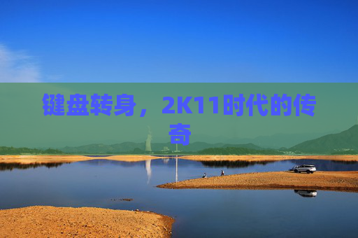 键盘转身，2K11时代的传奇