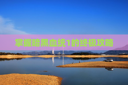 掌握暗黑血统1的终极攻略 掌握暗黑血统1的终极攻略