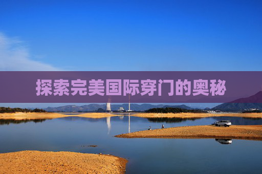 探索完美国际穿门的奥秘 探索完美国际穿门的奥秘