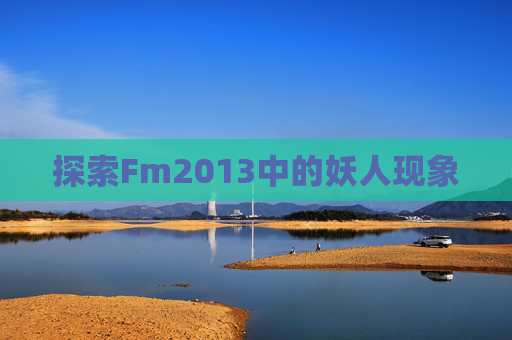 探索Fm2013中的妖人现象 探索Fm2013中的妖人现象