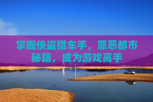 掌握侠盗猎车手，罪恶都市秘籍，成为游戏高手