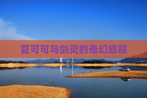 夏可可与剑灵的奇幻旅程 夏可可与剑灵的奇幻旅程
