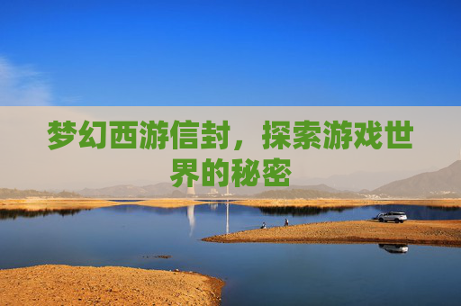 梦幻西游信封,探索游戏世界的秘密 梦幻西游信封,探索游戏世界的秘密