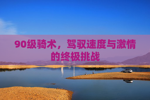 90级骑术，驾驭速度与激情的终极挑战
