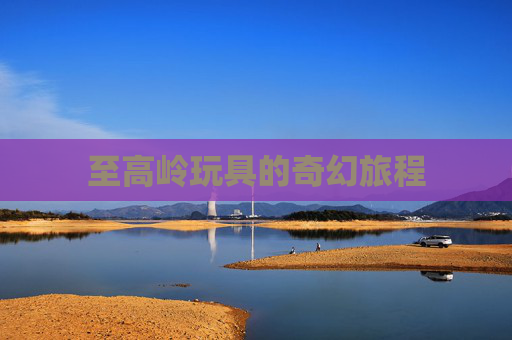 至高岭玩具的奇幻旅程