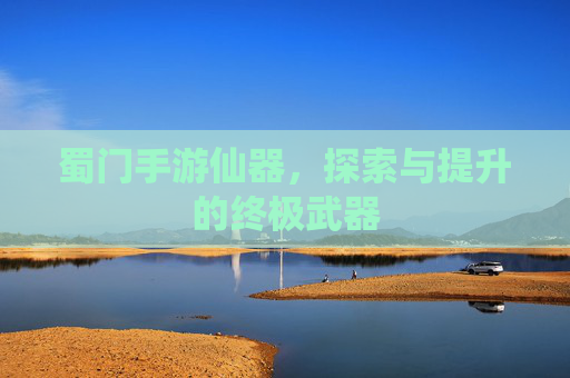 蜀门手游仙器,探索与提升的终极武器 蜀门手游仙器,探索与提升的终极武器
